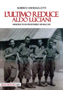 L' ultimo reduce: Aldo Luciani. Memorie di un prigioniero nei Balcani